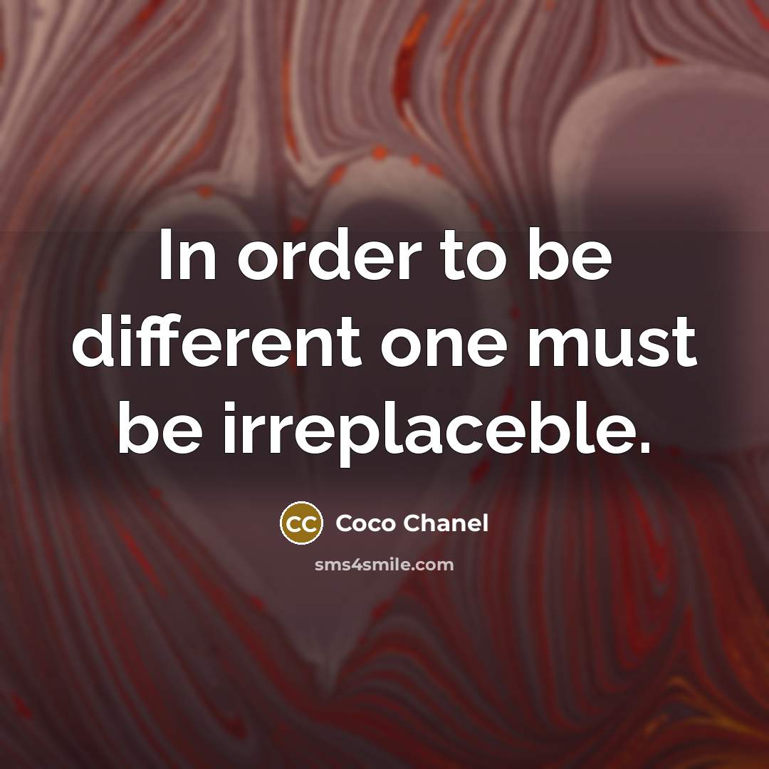 “In order to be different one must be irreplaceble.” quote by Coco Chanel