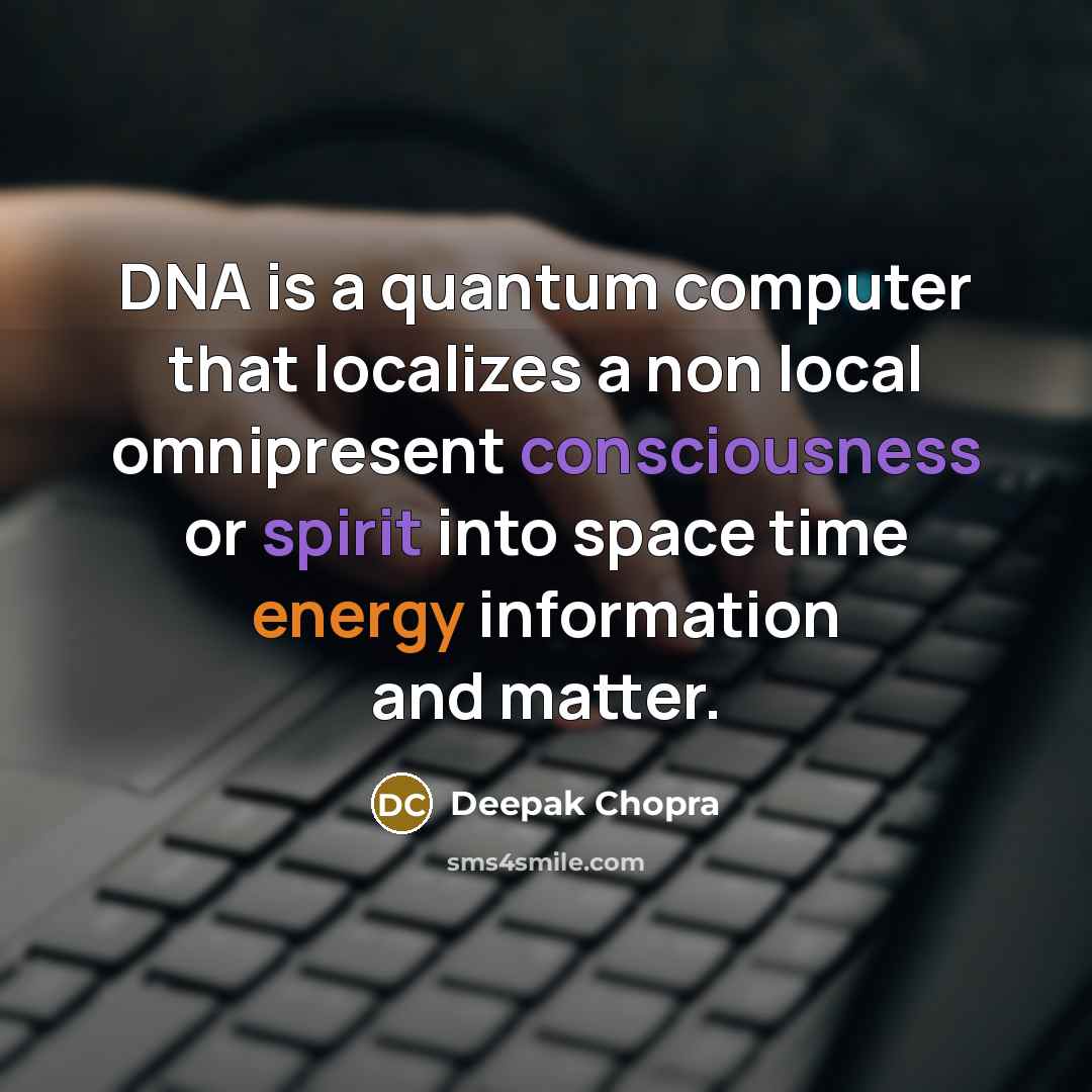 “DNA is a quantum computer that localizes a non local omnipresent consciousness or spirit into space time energy information and matter.” quote by Deepak Chopra