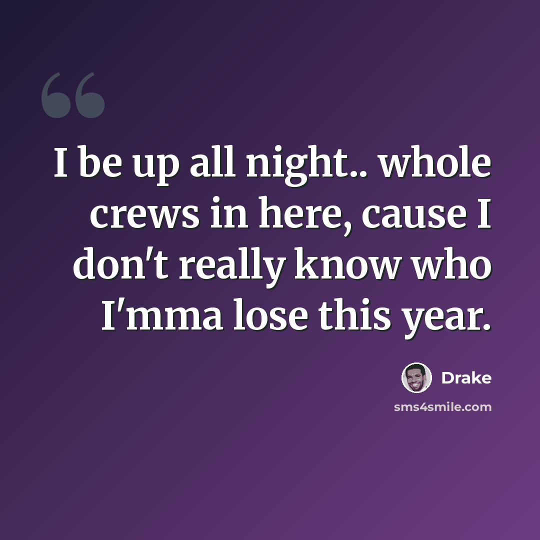 “I be up all night.. whole crews in here, cause I don't really know who I'mma lose this year.” quote by Drake