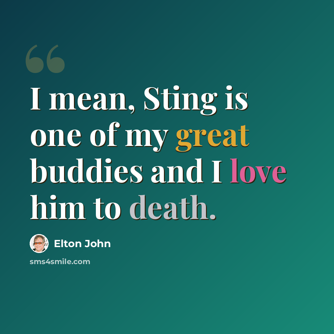 “I mean, Sting is one of my great buddies and I love him to death.” quote by Elton John
