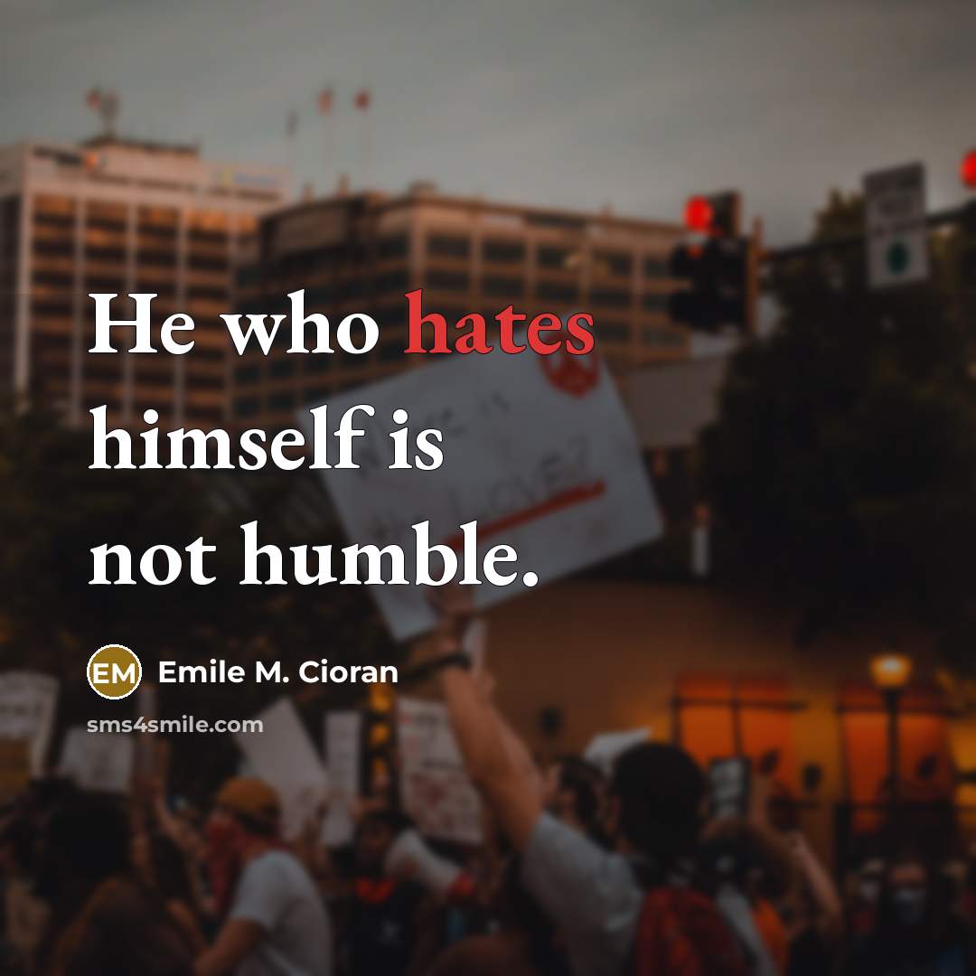 “He who hates himself is not humble.” quote by Emile M. Cioran