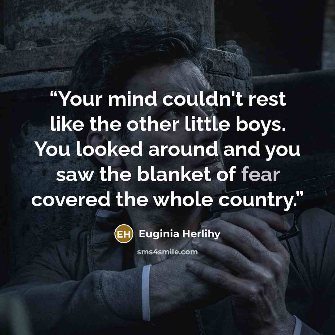 “Your mind couldn't rest like the other little boys. You looked around and you saw the blanket of fear covered the whole country.” quote by Euginia Herlihy