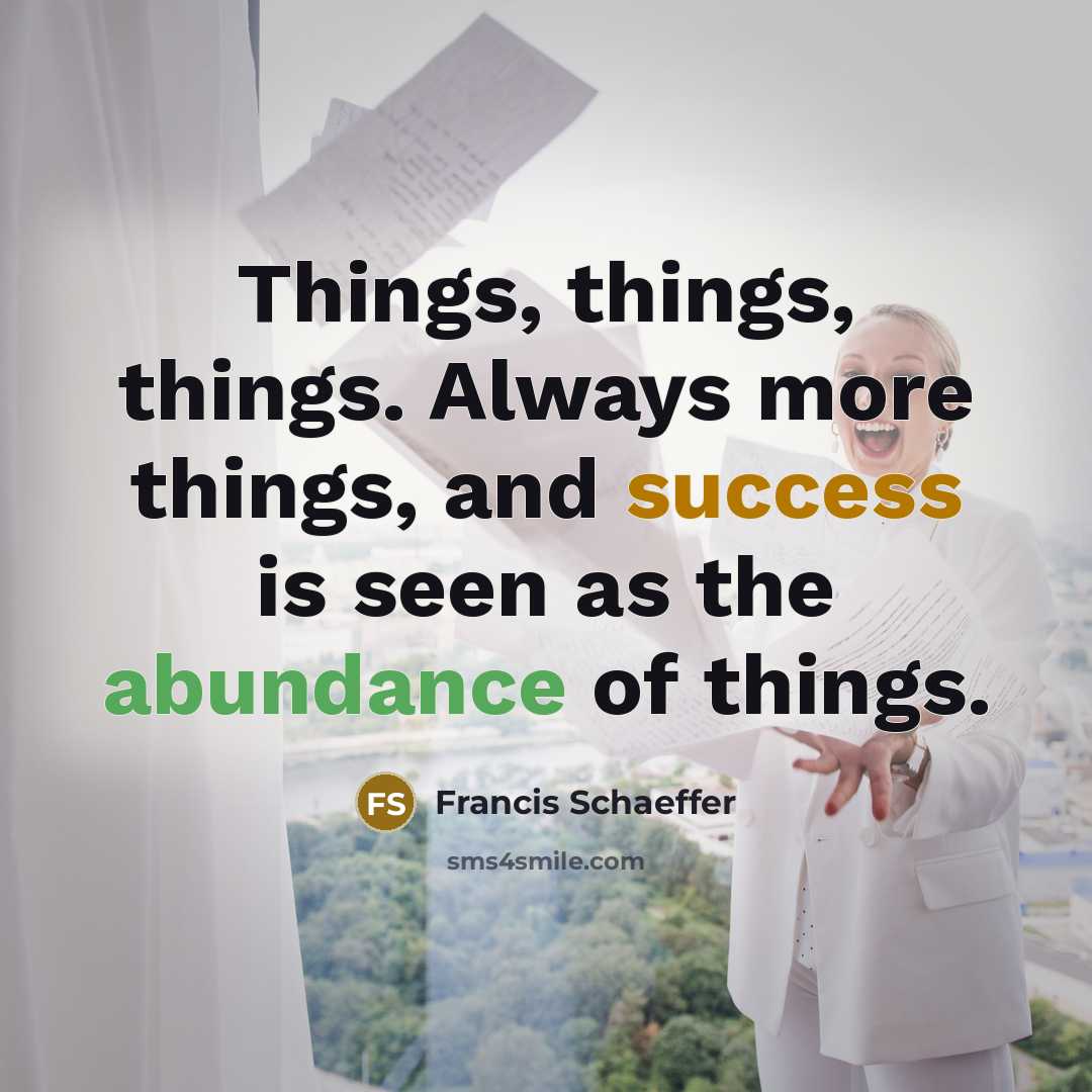 “Things, things, things. Always more things, and success is seen as the abundance of things.” quote by Francis Schaeffer