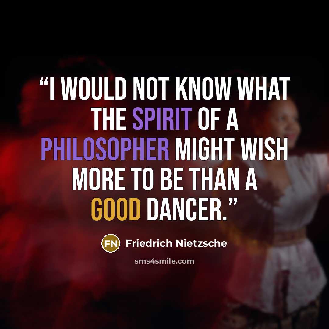 “I would not know what the spirit of a philosopher might wish more to be than a good dancer.” quote by Friedrich Nietzsche
