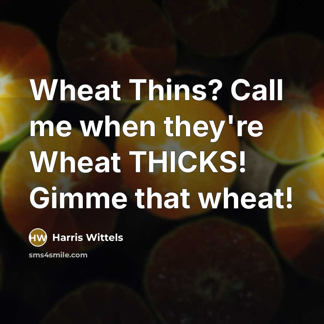 “Wheat Thins? Call me when they're Wheat THICKS! Gimme that wheat!” quote by Harris Wittels