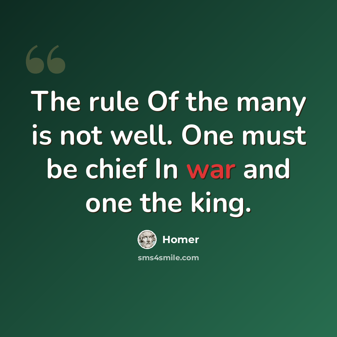 “The rule Of the many is not well. One must be chief In war and one the king.” quote by Homer