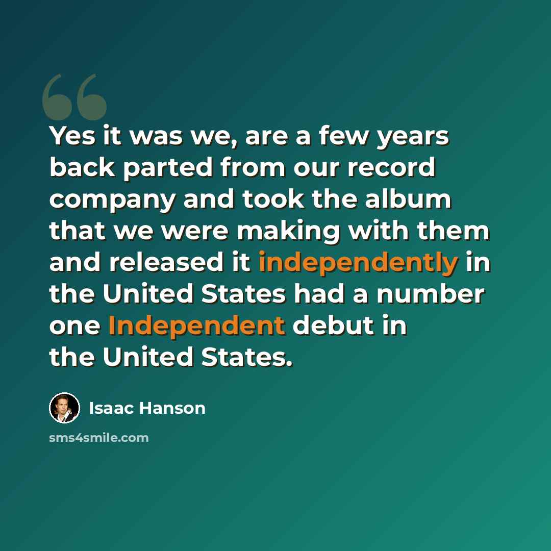 “Yes it was we, are a few years back parted from our record company and took the album that we were making with them and released it independently in the United States had a number one Independent debut in the United States.” quote by Isaac Hanson
