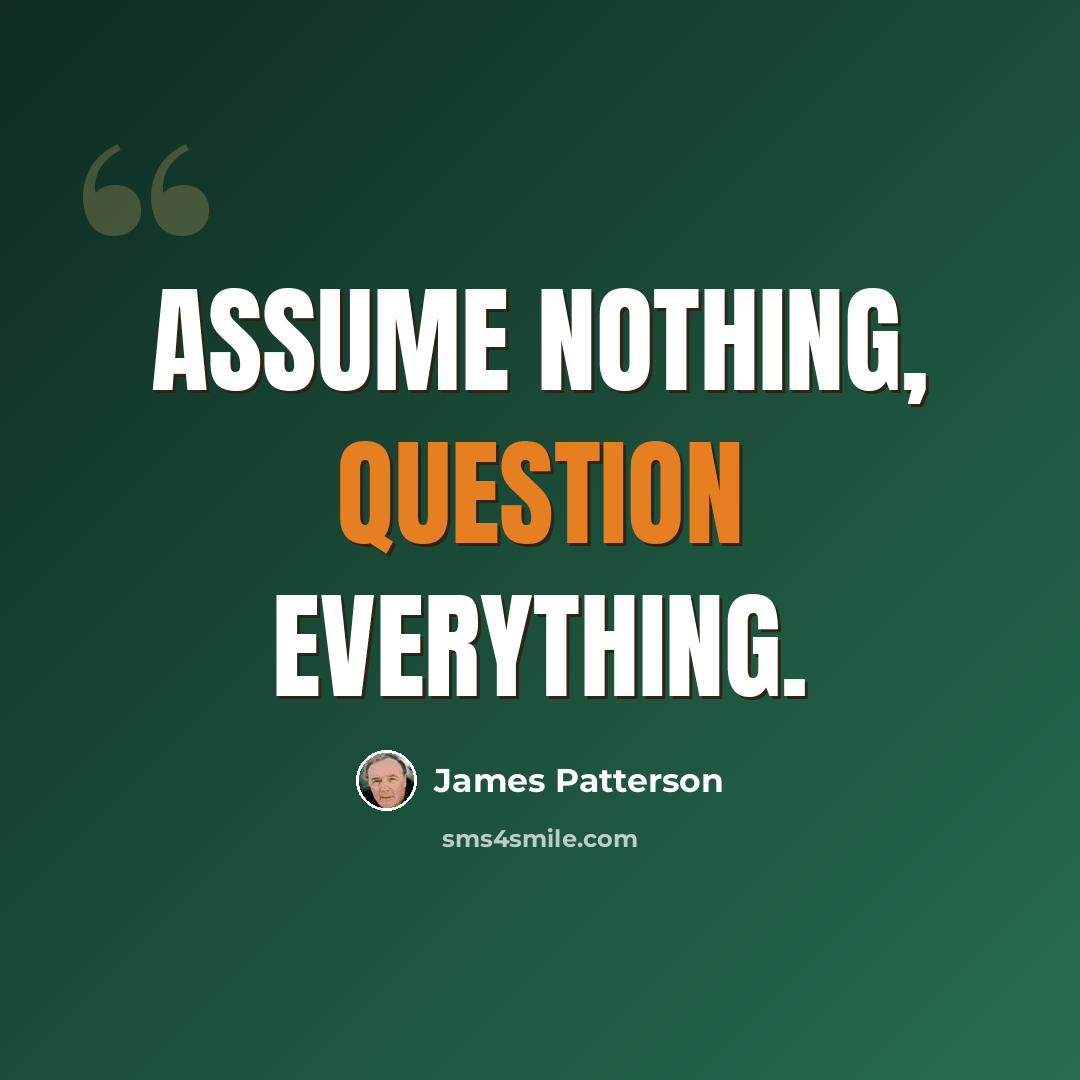 “Assume nothing, question everything.” quote by James Patterson