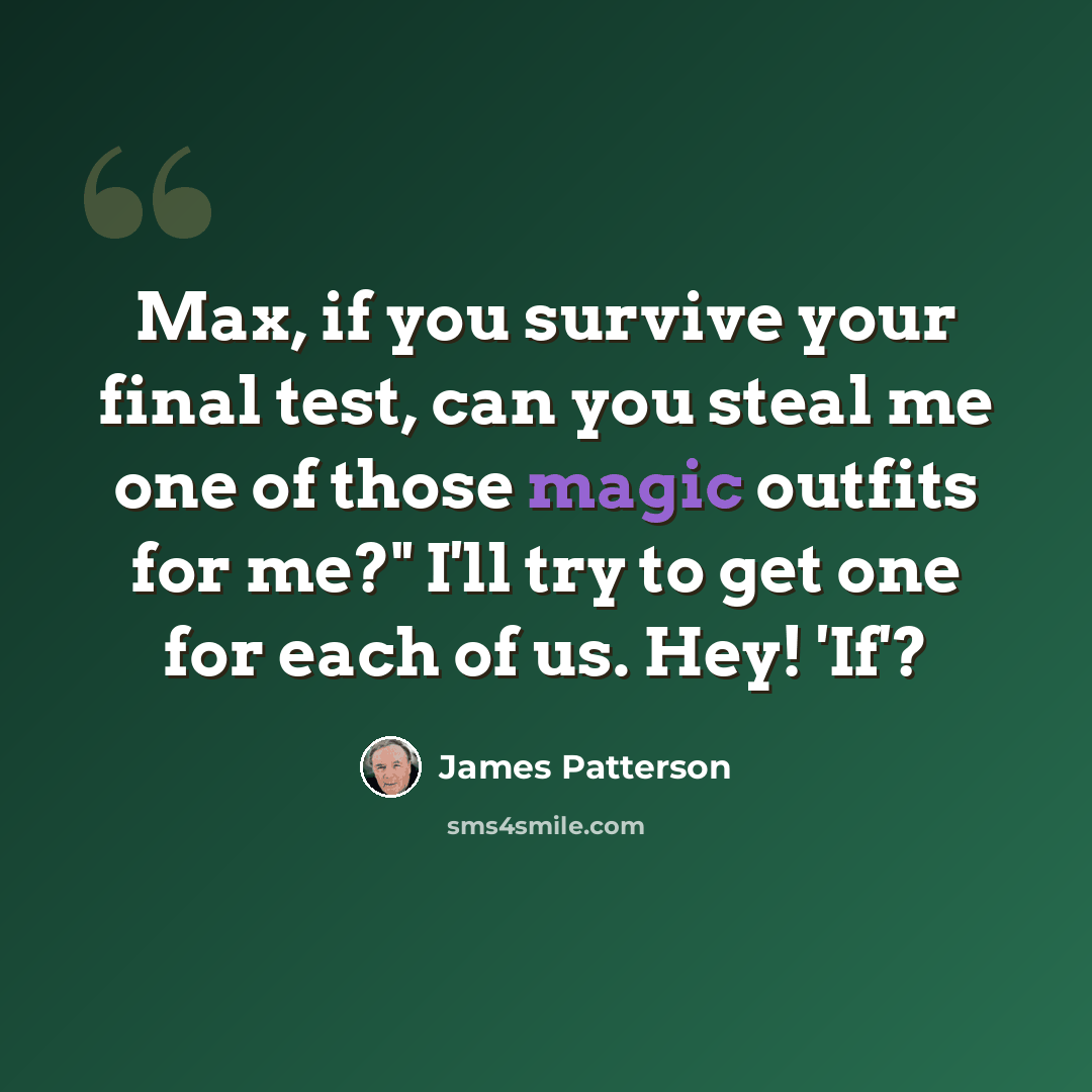 “Max, if you survive your final test, can you steal me one of those magic outfits for me?" I'll try to get one for each of us. Hey! 'If'?” quote by James Patterson