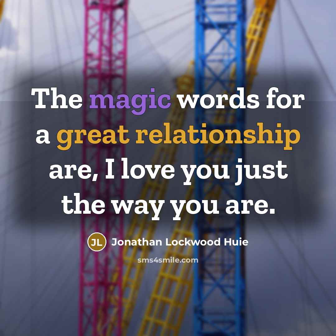 “The magic words for a great relationship are, I love you just the way you are.” quote by Jonathan Lockwood Huie