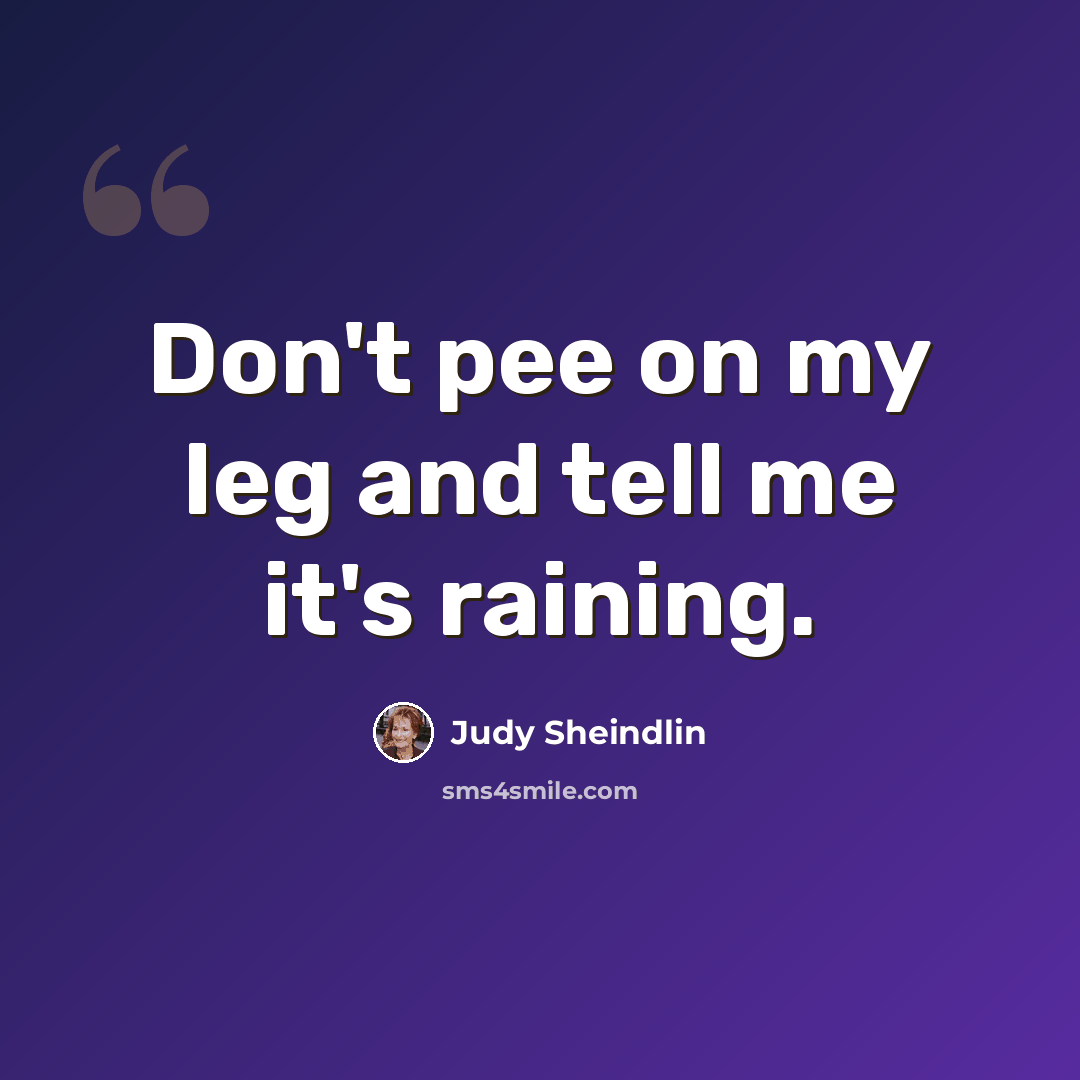 “Don't pee on my leg and tell me it's raining.” quote by Judy Sheindlin