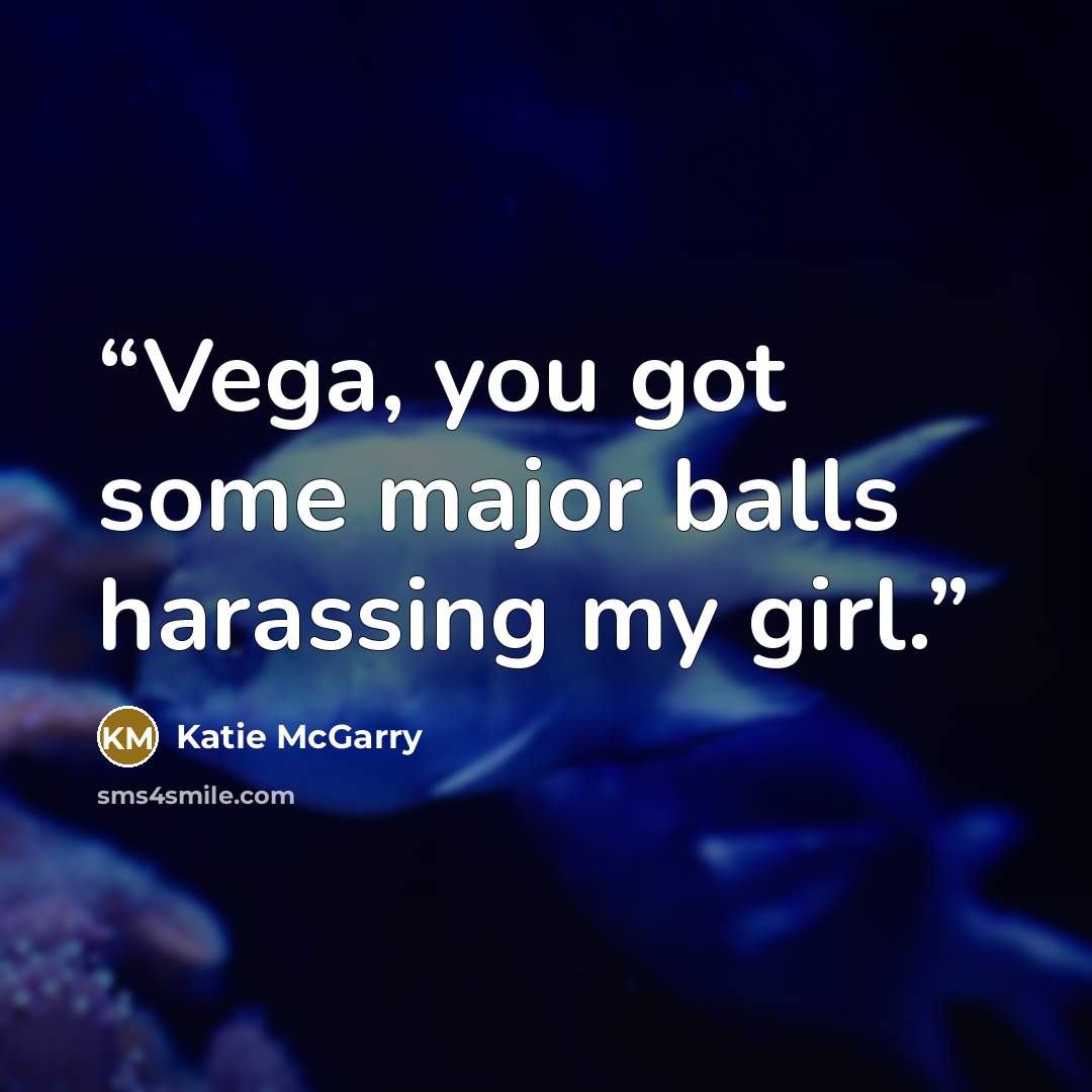 “Vega, you got some major balls harassing my girl.” quote by Katie McGarry