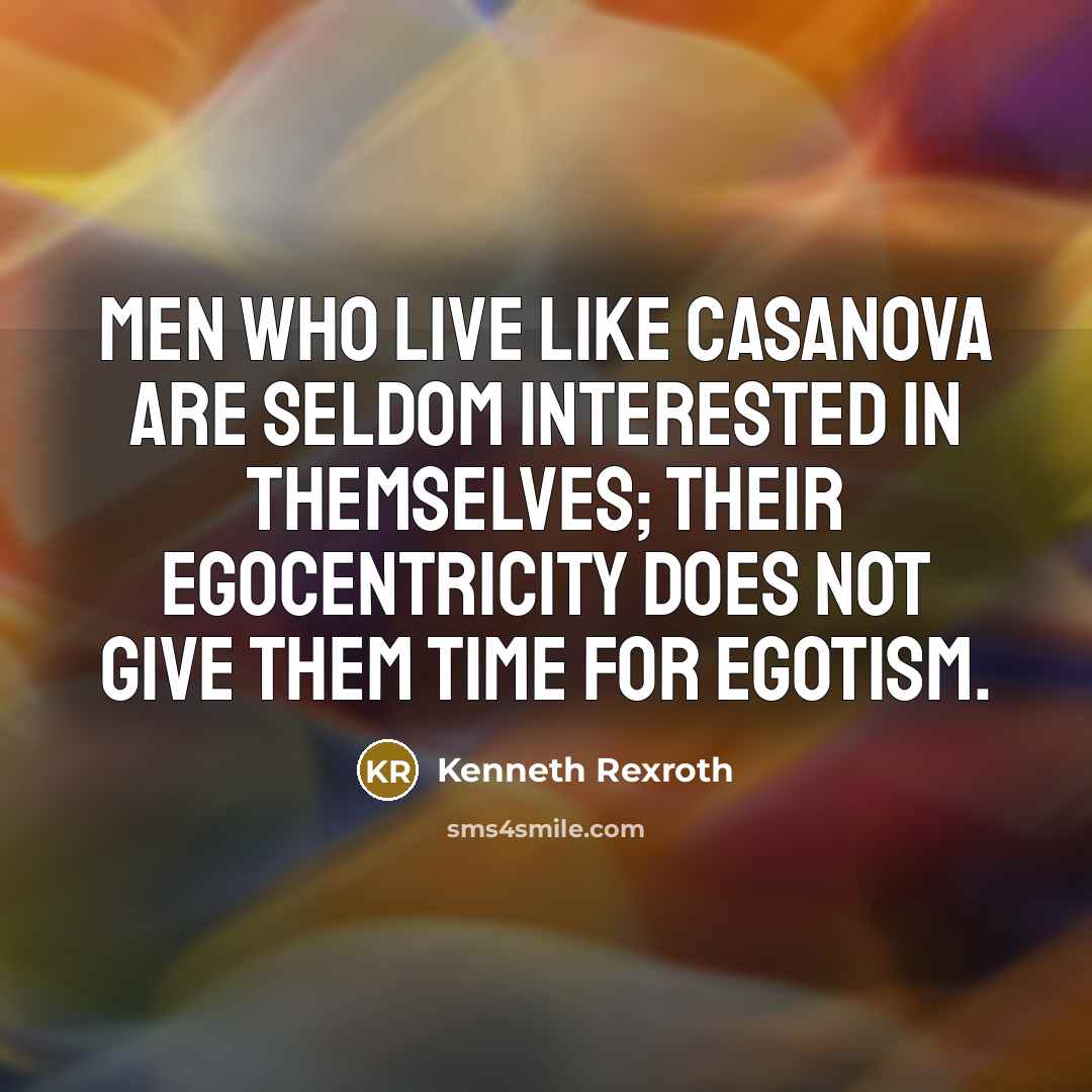 “Men who live like Casanova are seldom interested in themselves; their egocentricity does not give them time for egotism.” quote by Kenneth Rexroth