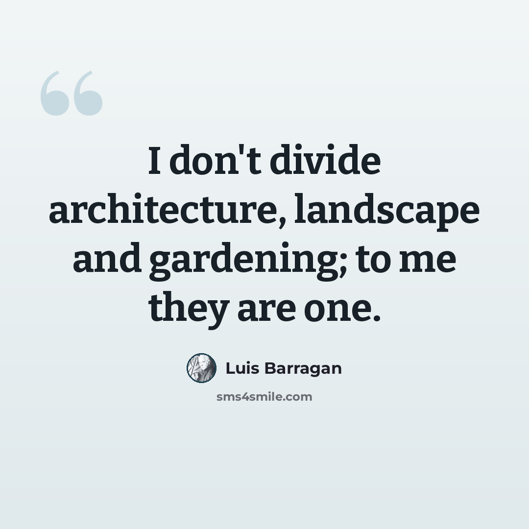 “I don't divide architecture, landscape and gardening; to me they are one.” quote by Luis Barragan