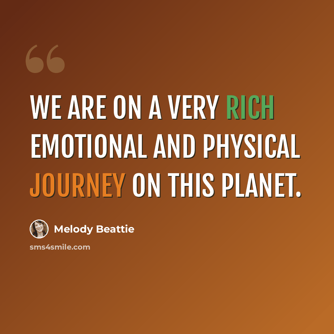 “We are on a very rich emotional and physical journey on this planet.” quote by Melody Beattie