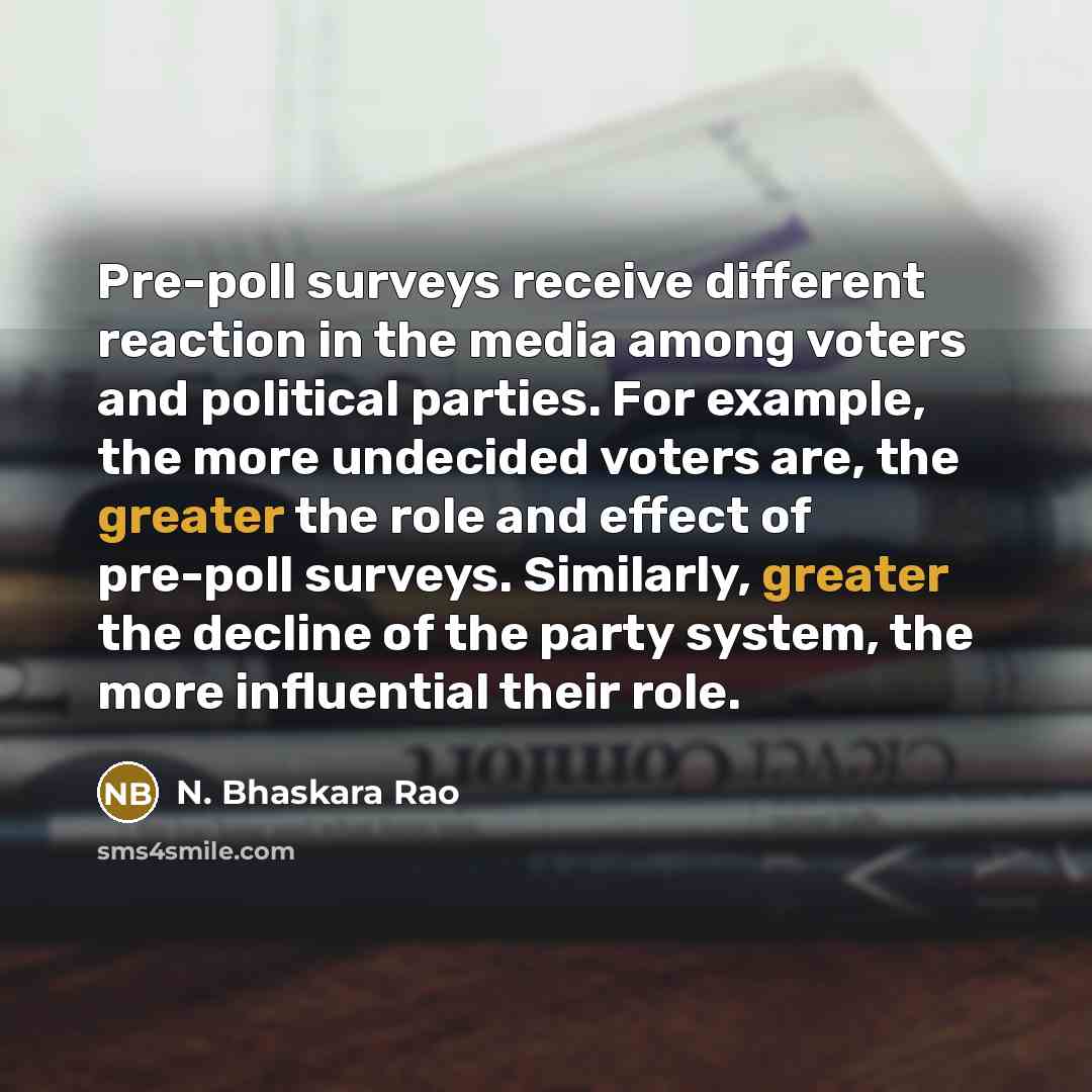 “Pre-poll surveys receive different reaction in the media among voters and political parties. For example, the more undecided voters are, the greater the role and effect of pre-poll surveys. Similarly, greater the decline of the party system, the more influential their role.” quote by N. Bhaskara Rao