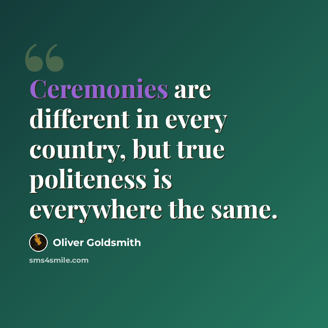 “Ceremonies are different in every country, but true politeness is everywhere the same.” quote by Oliver Goldsmith