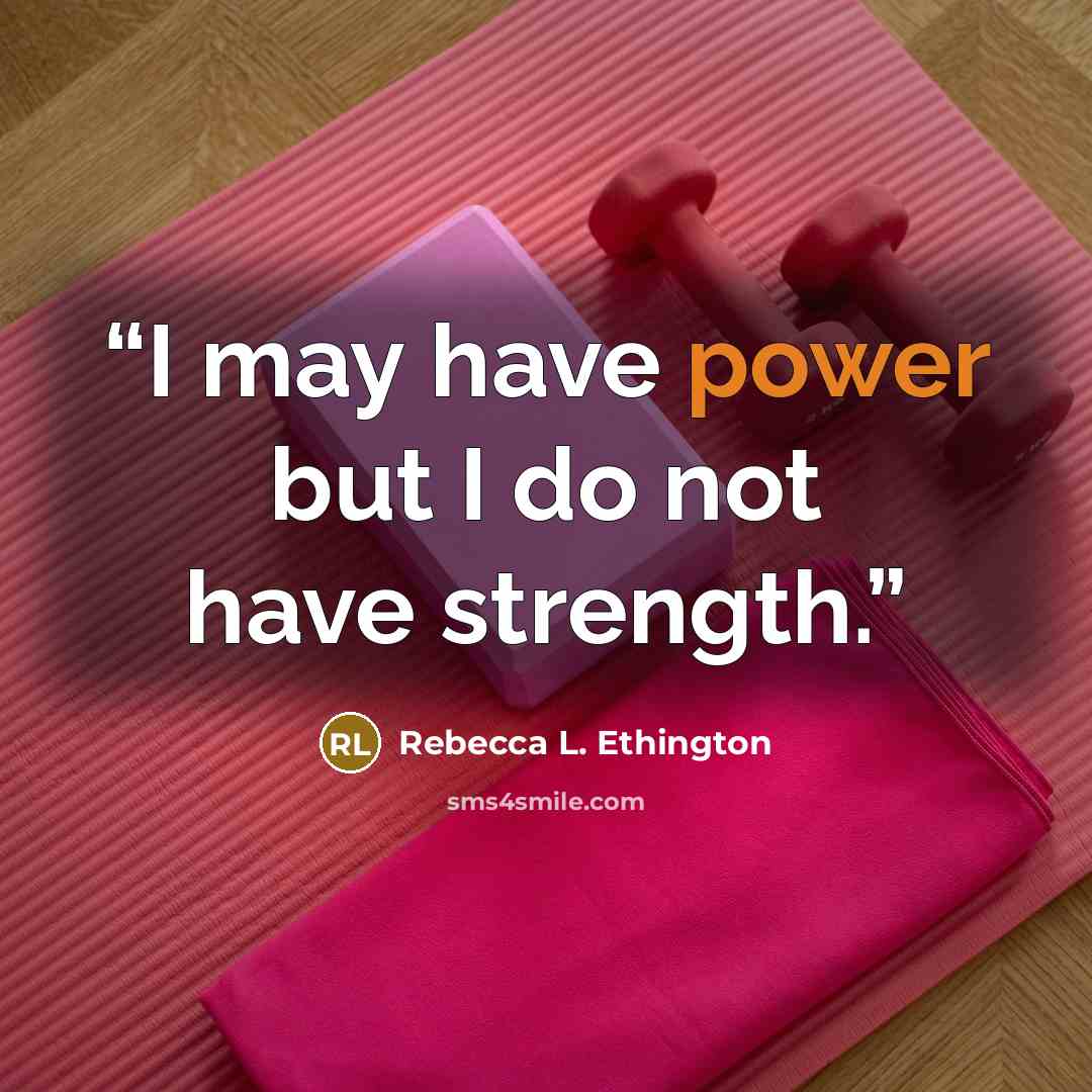 “I may have power but I do not have strength.” quote by Rebecca L. Ethington
