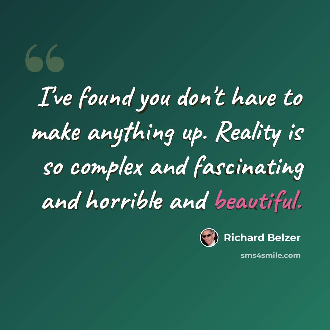 “I've found you don't have to make anything up. Reality is so complex and fascinating and horrible and beautiful.” quote by Richard Belzer