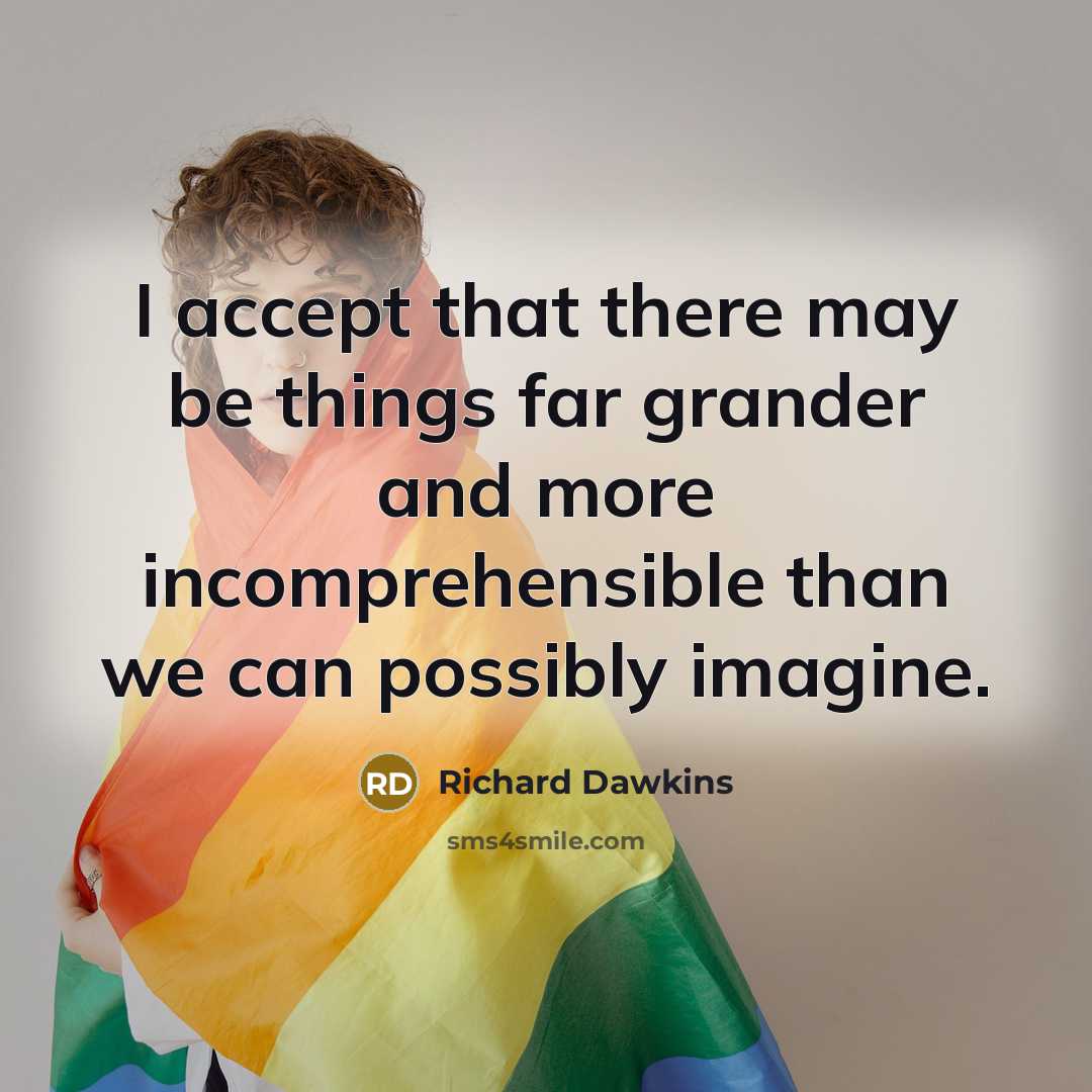 “I accept that there may be things far grander and more incomprehensible than we can possibly imagine.” quote by Richard Dawkins
