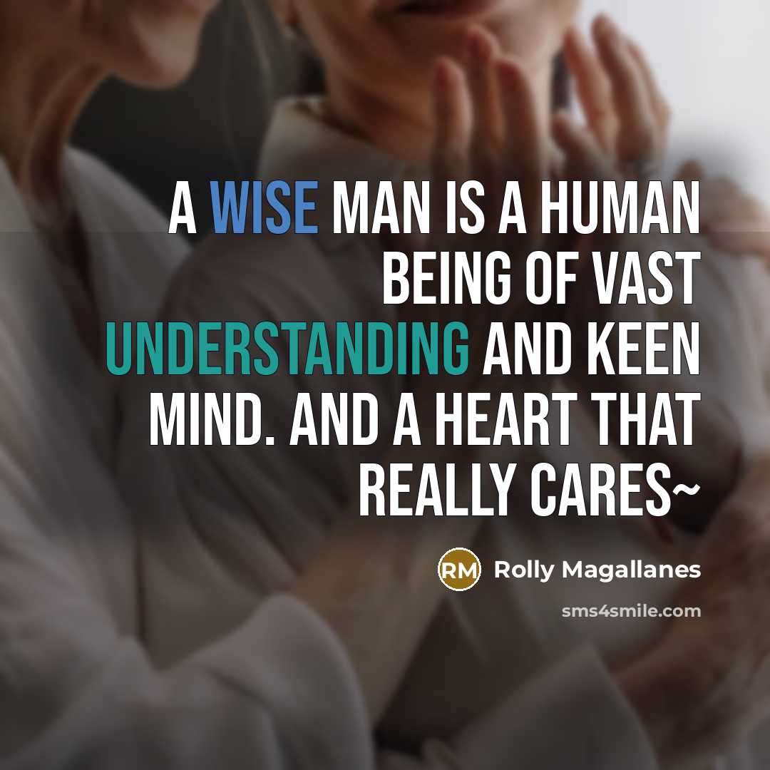“A wise man is a human being of vast understanding and keen mind. And a heart that really cares~” quote by Rolly Magallanes