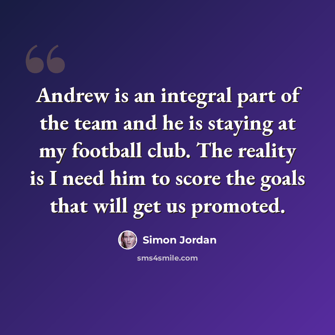 “Andrew is an integral part of the team and he is staying at my football club. The reality is I need him to score the goals that will get us promoted.” quote by Simon Jordan