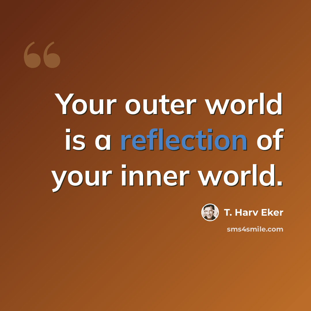 “Your outer world is a reflection of your inner world.” quote by T. Harv Eker
