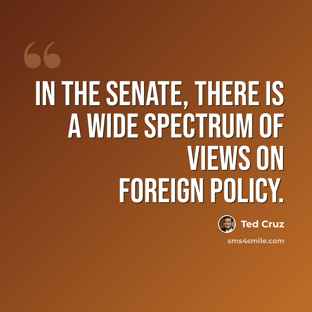“In the Senate, there is a wide spectrum of views on foreign policy.” quote by Ted Cruz