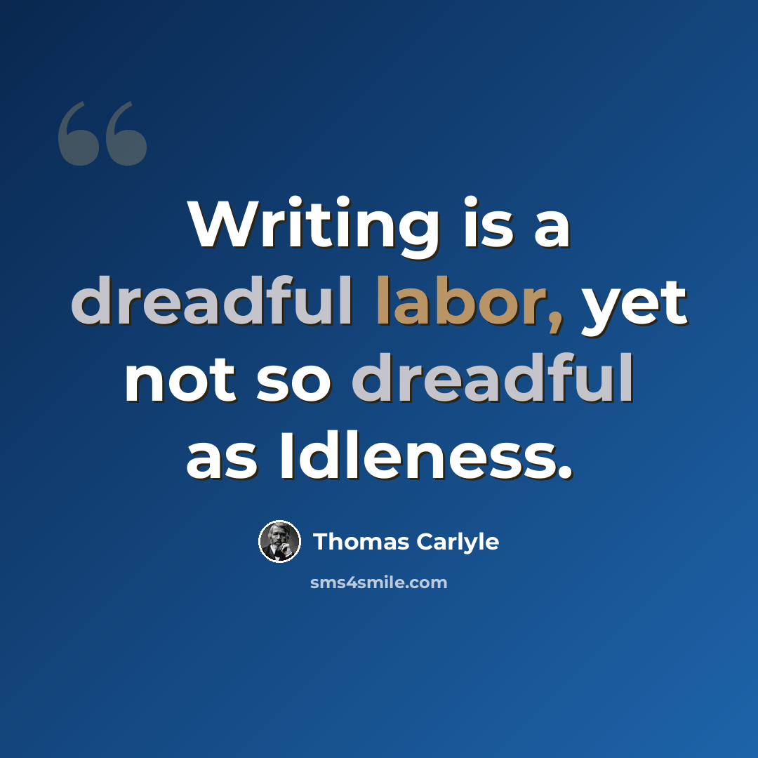 “Writing is a dreadful labor, yet not so dreadful as Idleness.” quote by Thomas Carlyle
