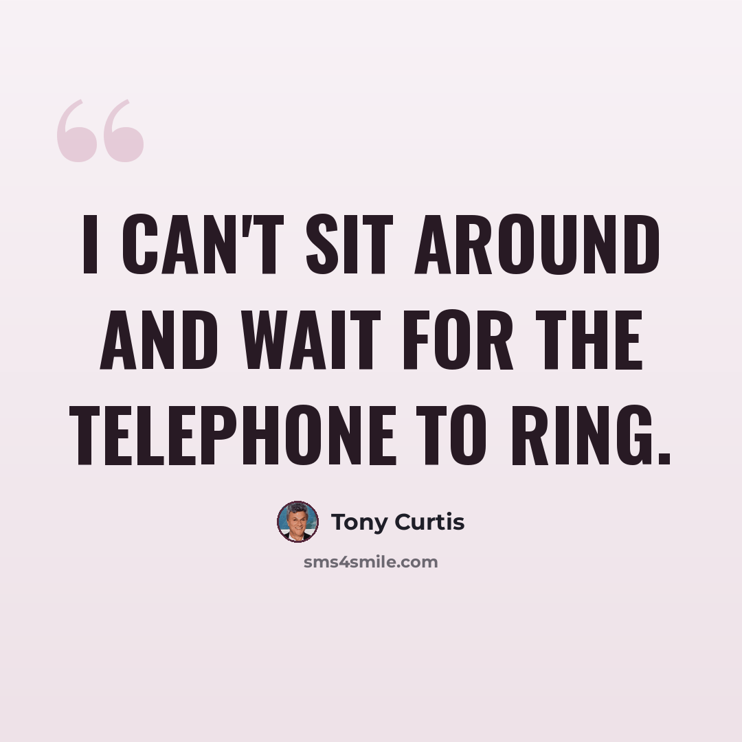 “I can't sit around and wait for the telephone to ring.” quote by Tony Curtis