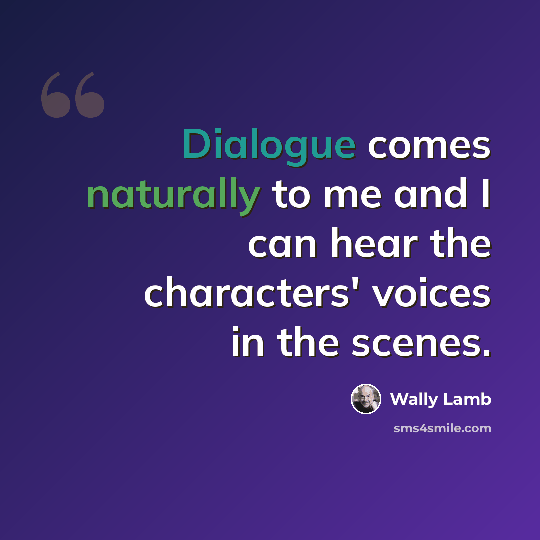 “Dialogue comes naturally to me and I can hear the characters' voices in the scenes.” quote by Wally Lamb