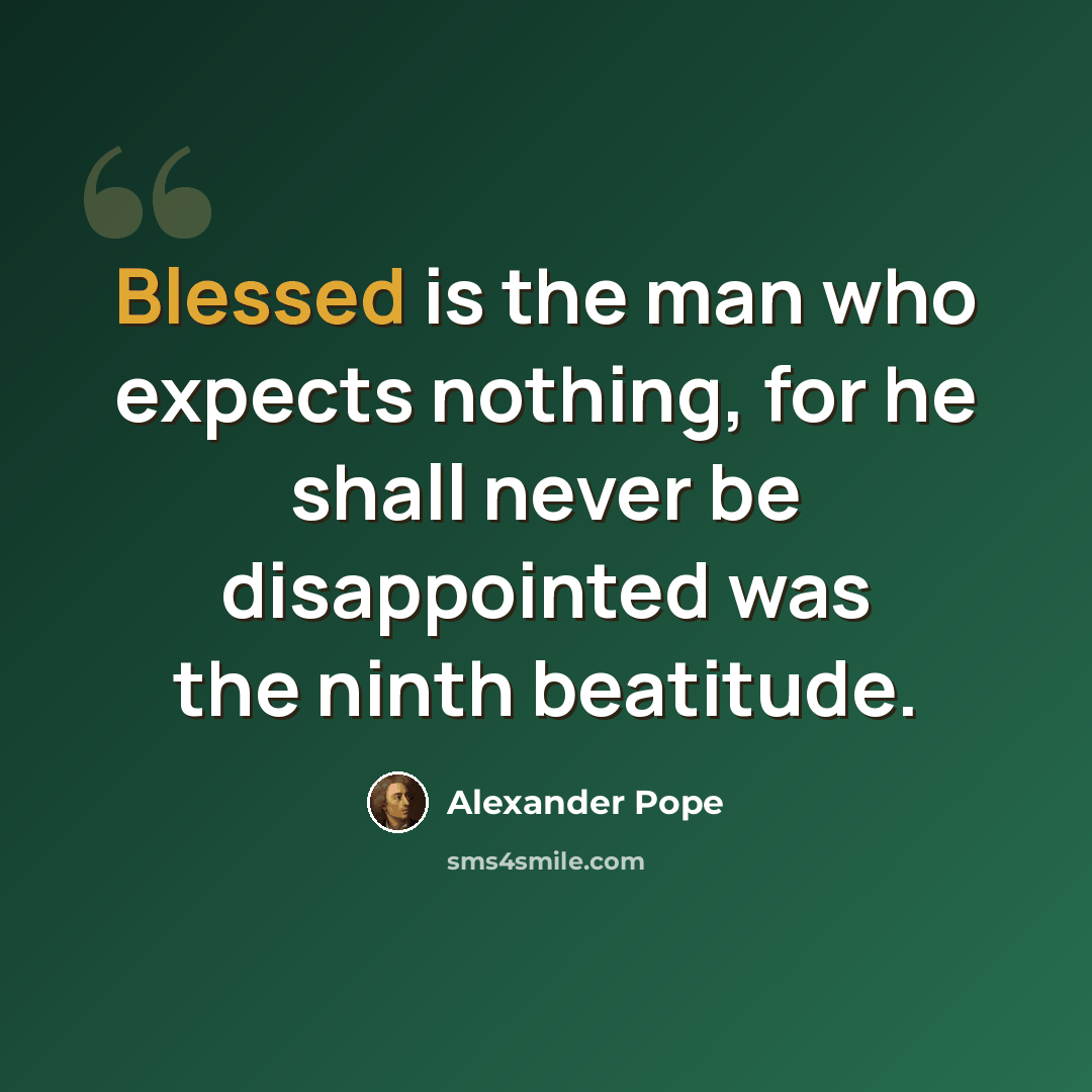 “Blessed is the man who expects nothing, for he shall never be disappointed was the ninth beatitude.” quote by Alexander Pope