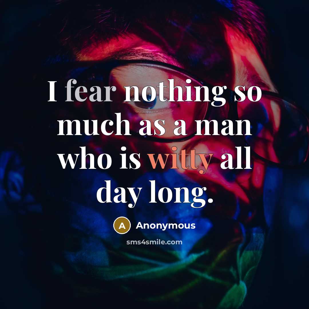 “I fear nothing so much as a man who is witty all day long.” quote by Anonymous