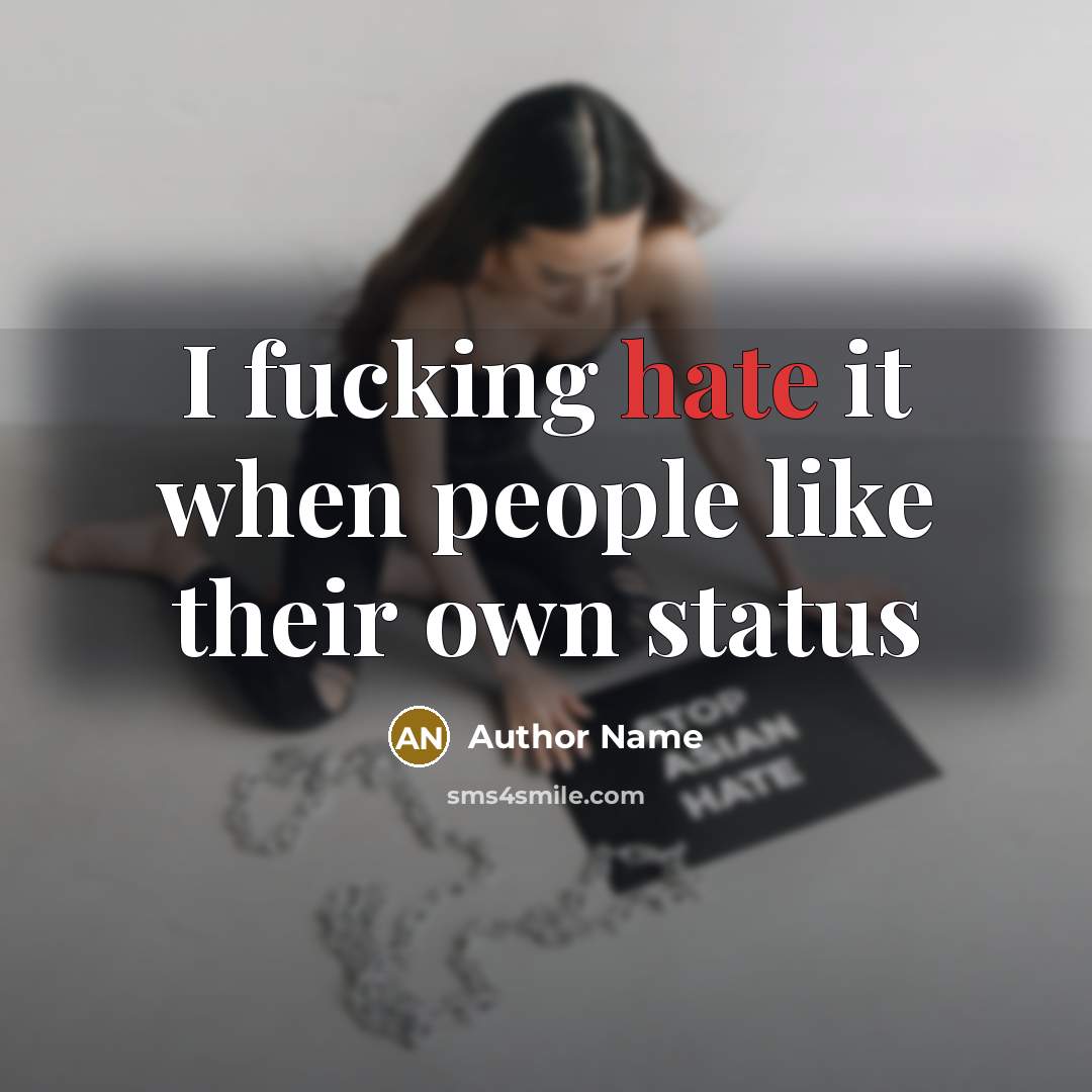 “I fucking hate it when people like their own status” quote by Author Name