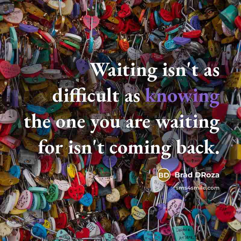 “Waiting isn't as difficult as knowing the one you are waiting for isn't coming back.” quote by Brad DRoza