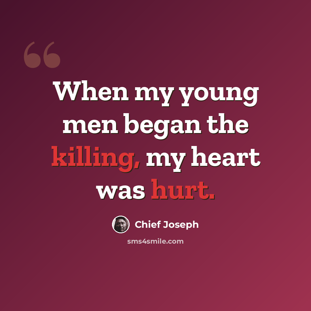 “When my young men began the killing, my heart was hurt.” quote by Chief Joseph