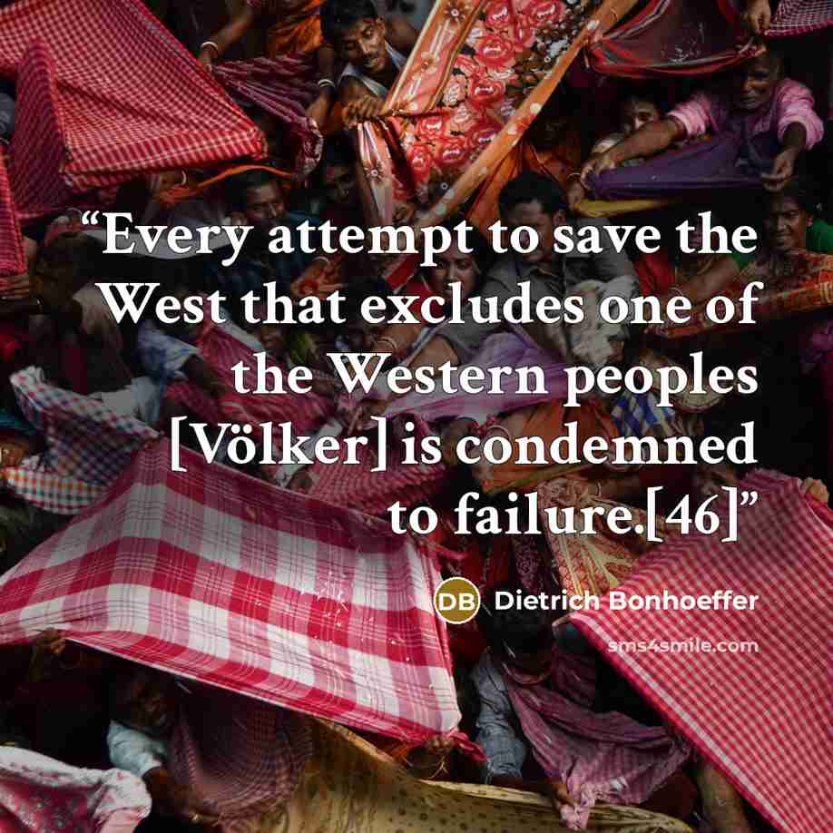 “Every attempt to save the West that excludes one of the Western peoples [Völker] is condemned to failure.[46]” quote by Dietrich Bonhoeffer