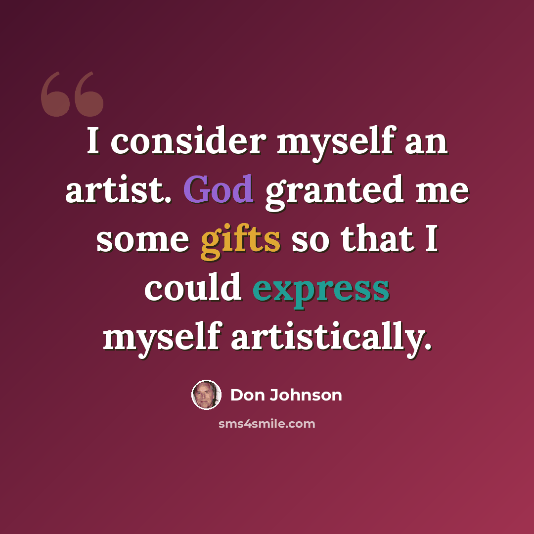 “I consider myself an artist. God granted me some gifts so that I could express myself artistically.” quote by Don Johnson