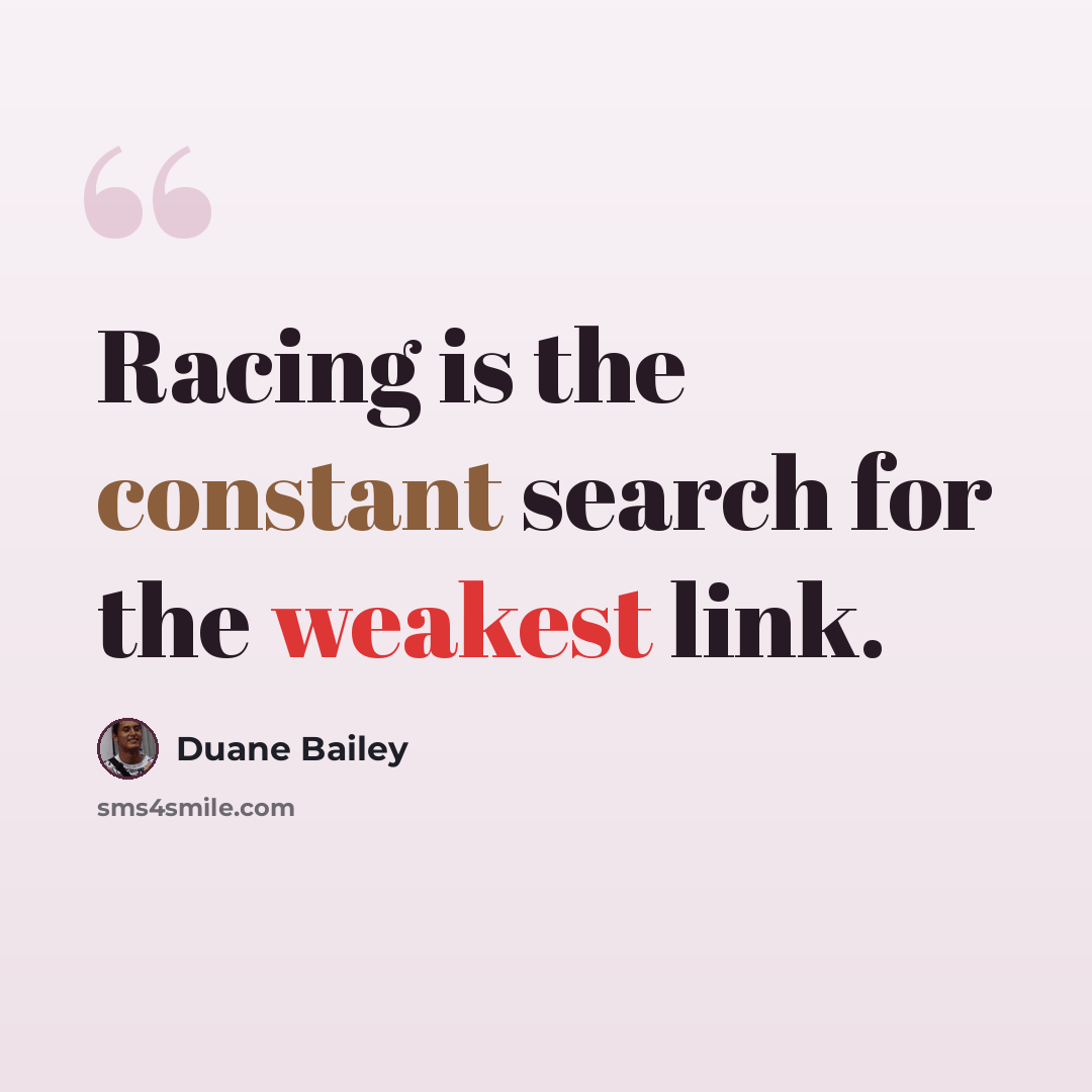 “Racing is the constant search for the weakest link.” quote by Duane Bailey