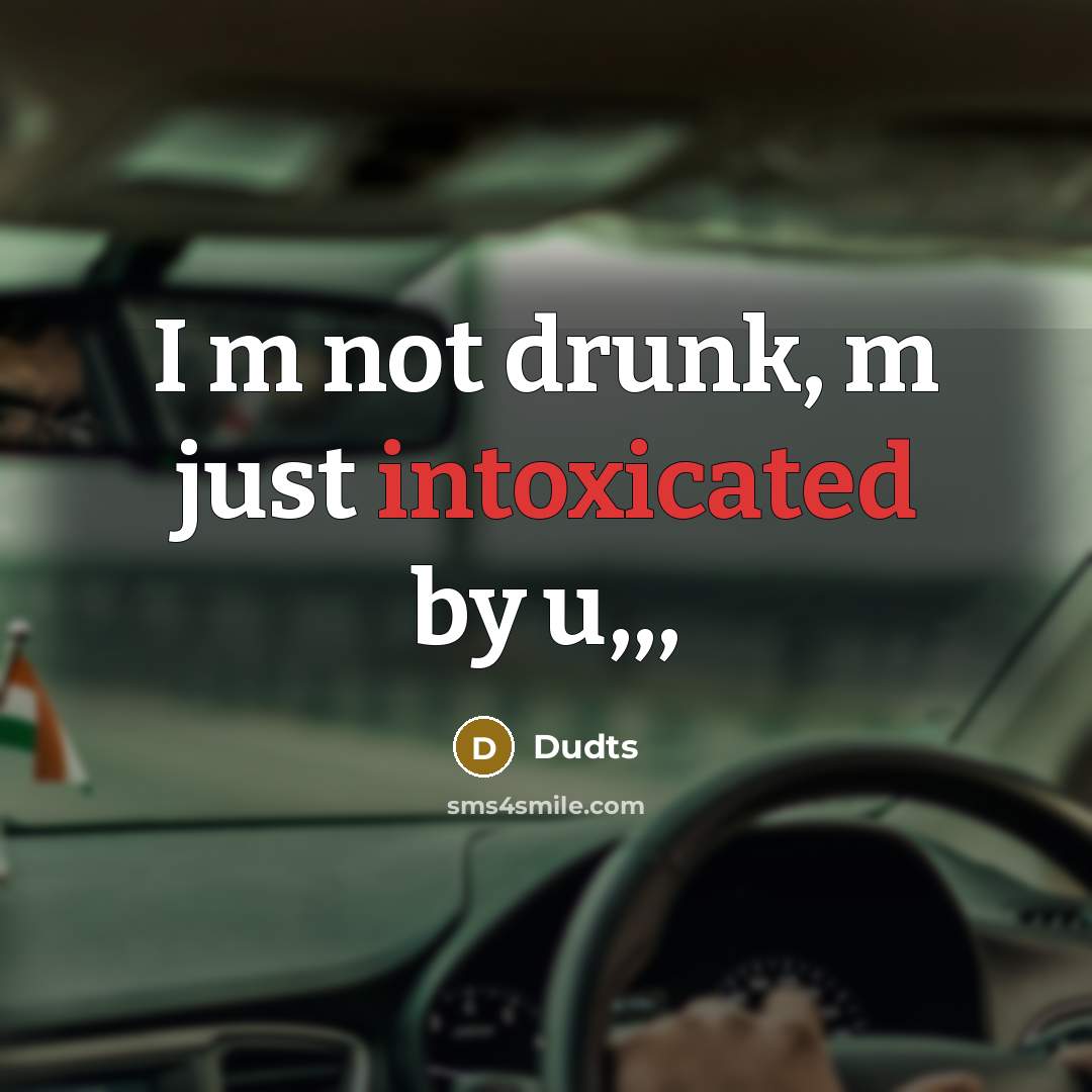 “I m not drunk, m just intoxicated by u,,,” quote by Dudts