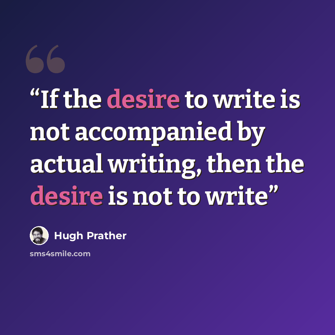 “If the desire to write is not accompanied by actual writing, then the desire is not to write” quote by Hugh Prather