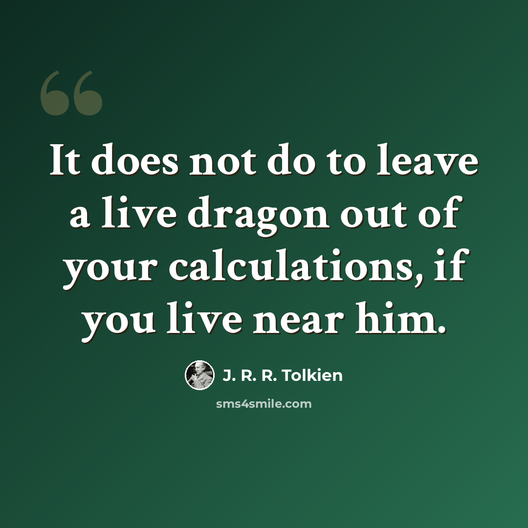 “It does not do to leave a live dragon out of your calculations, if you live near him.” quote by J. R. R. Tolkien