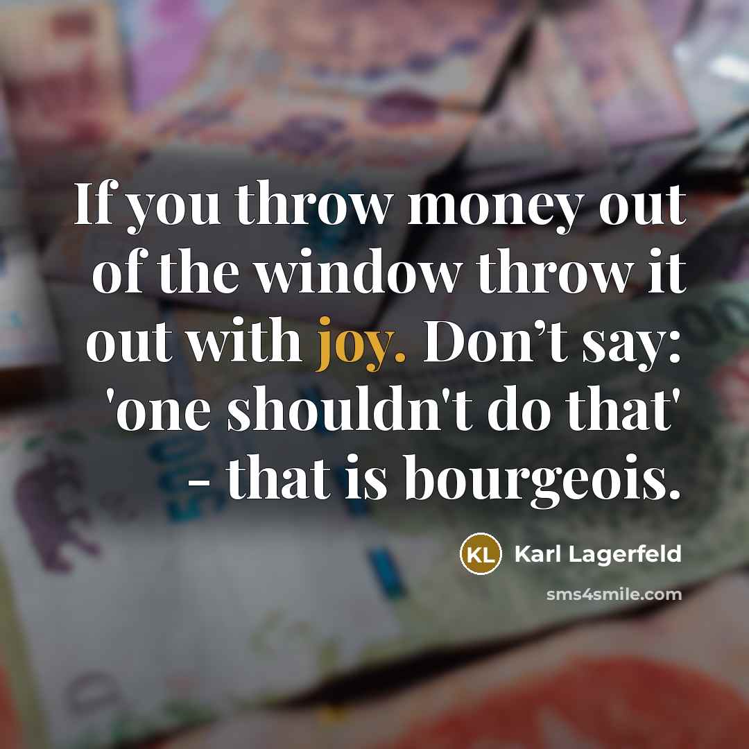 “If you throw money out of the window throw it out with joy. Don’t say: 'one shouldn't do that' - that is bourgeois.” quote by Karl Lagerfeld