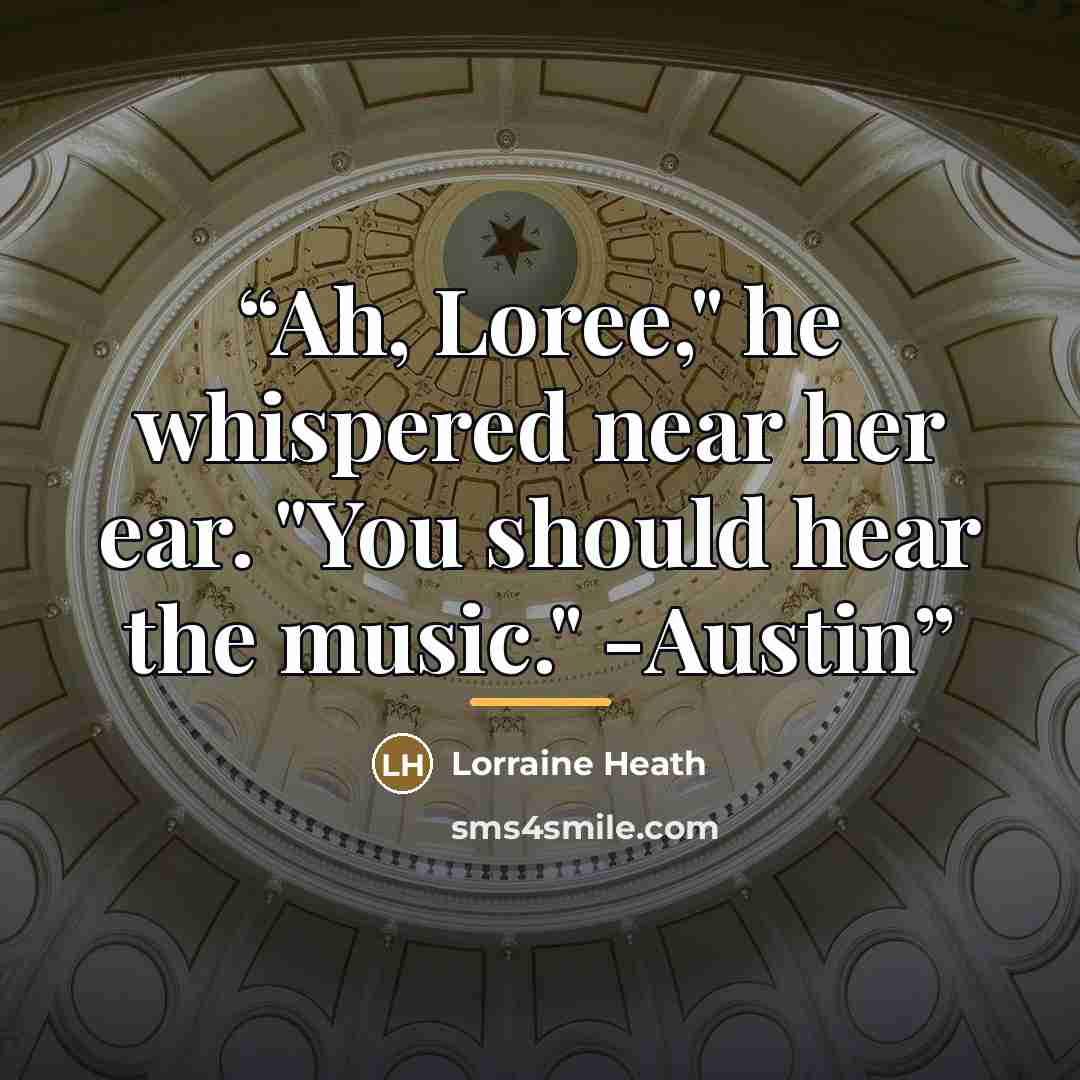 “Ah, Loree," he whispered near her ear. "You should hear the music." -Austin” quote by Lorraine Heath