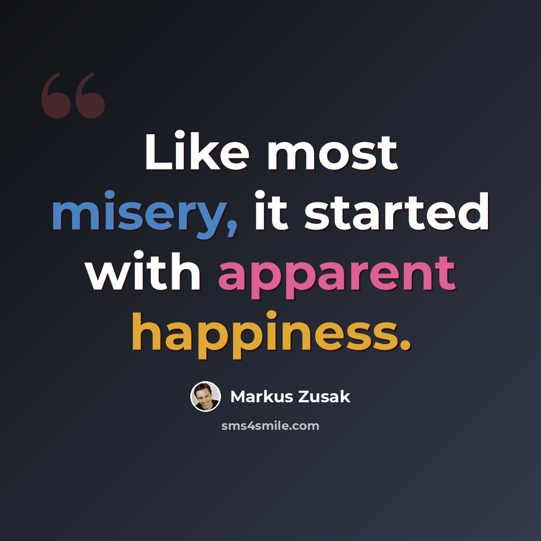 “Like most misery, it started with apparent happiness.” quote by Markus Zusak
