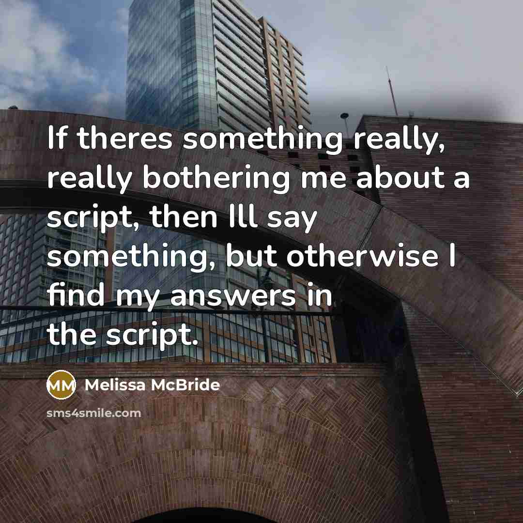 “If theres something really, really bothering me about a script, then Ill say something, but otherwise I find my answers in the script.” quote by Melissa McBride