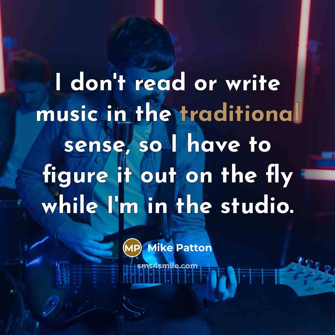 “I don't read or write music in the traditional sense, so I have to figure it out on the fly while I'm in the studio.” quote by Mike Patton