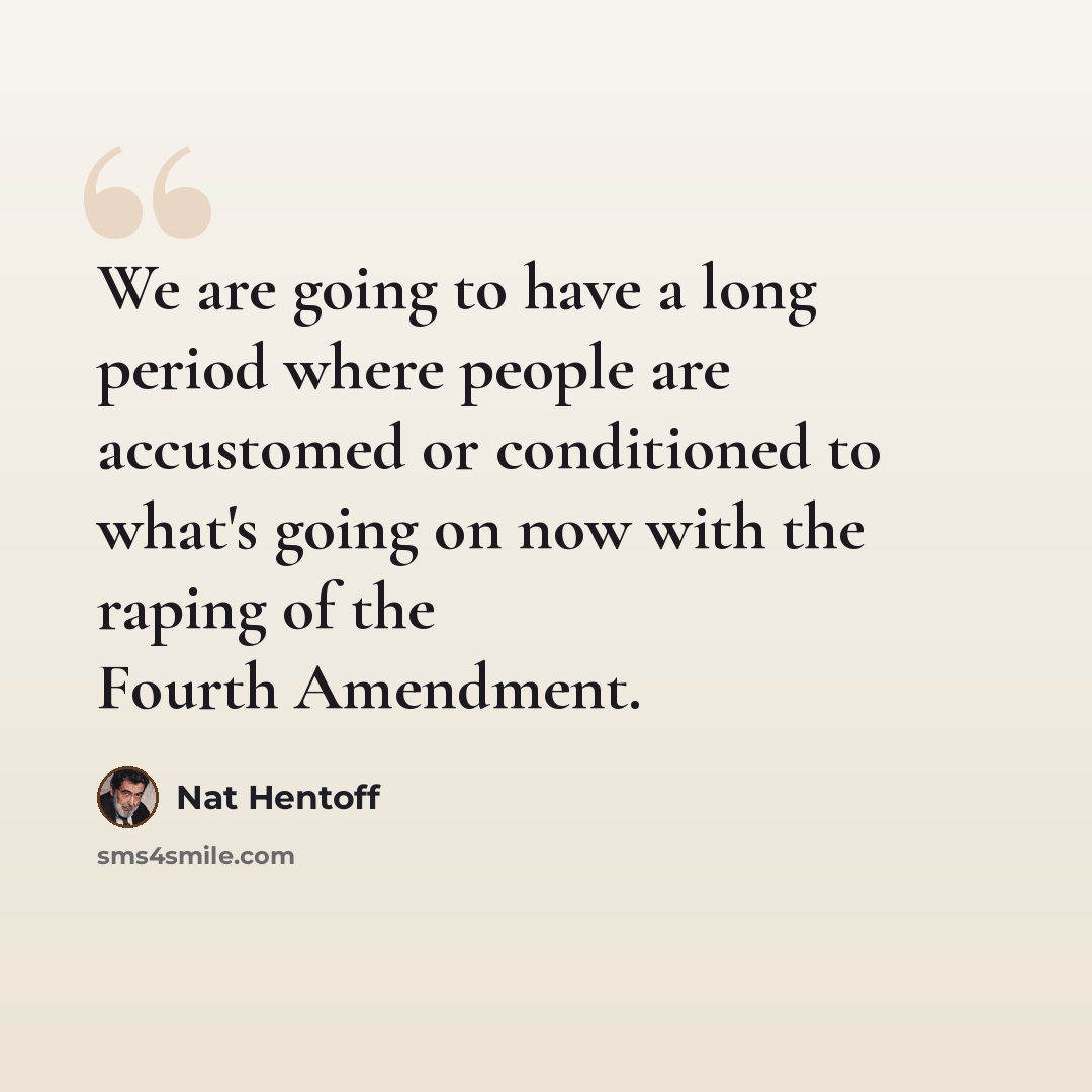 “We are going to have a long period where people are accustomed or conditioned to what's going on now with the raping of the Fourth Amendment.” quote by Nat Hentoff