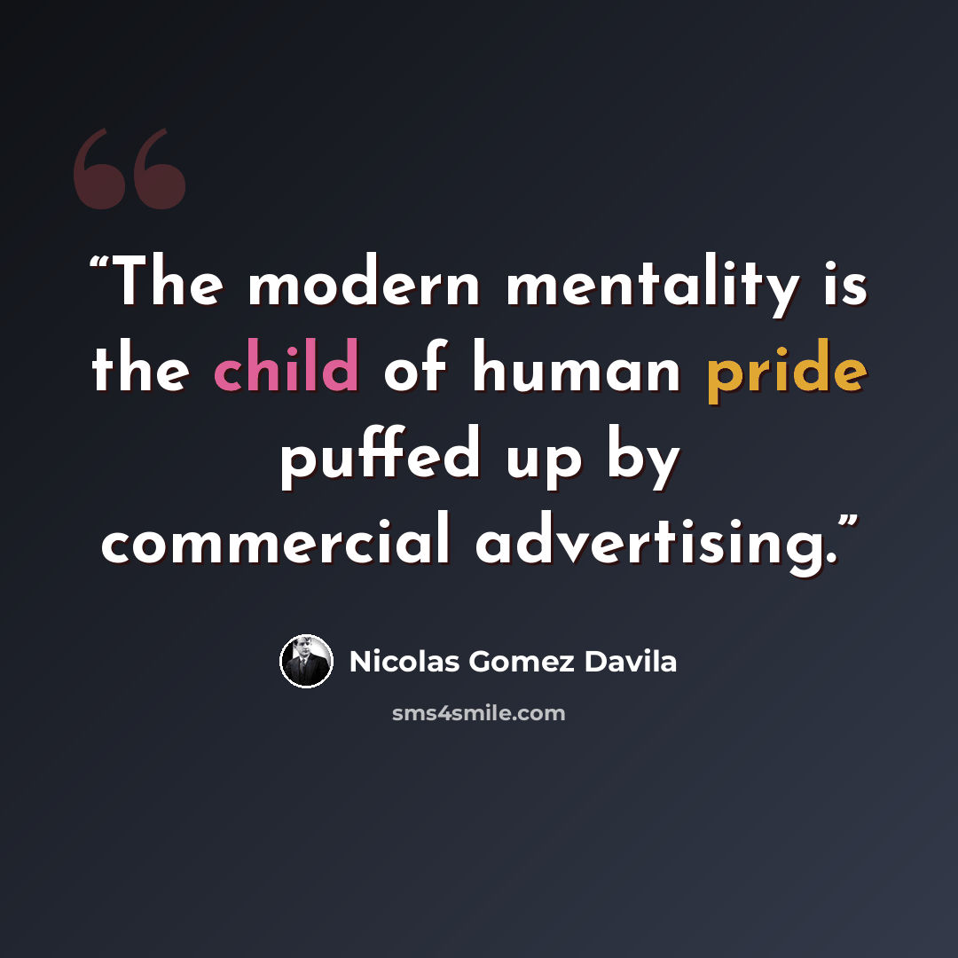 “The modern mentality is the child of human pride puffed up by commercial advertising.” quote by Nicolás Gómez Dávila