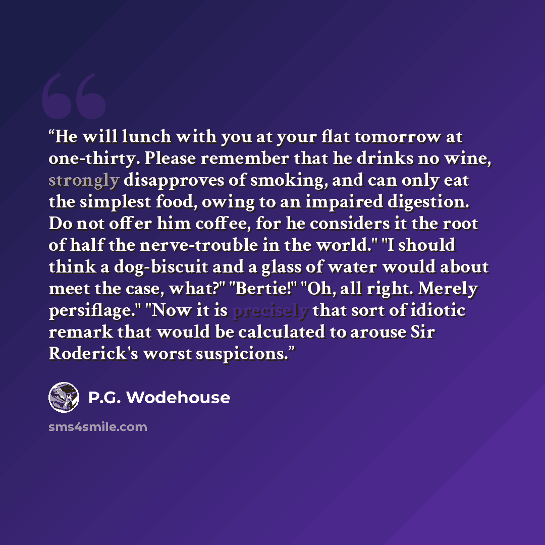 “He will lunch with you at your flat tomorrow at one-thirty. Please remember that he drinks no wine, strongly disapproves of smoking, and can only eat the simplest food, owing to an impaired digestion. Do not offer him coffee, for he considers it the root of half the nerve-trouble in the world." "I…” quote by P.G. Wodehouse